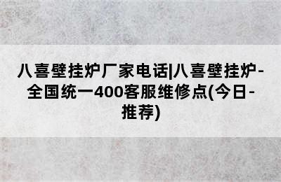 八喜壁挂炉厂家电话|八喜壁挂炉-全国统一400客服维修点(今日-推荐)